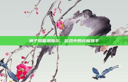 狮子狗雷恩加尔,游戏中的终极猎手
