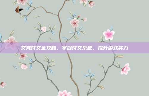艾克符文全攻略，掌握符文系统，提升游戏实力