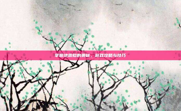 掌握地震鲶的奥秘,游戏攻略与技巧