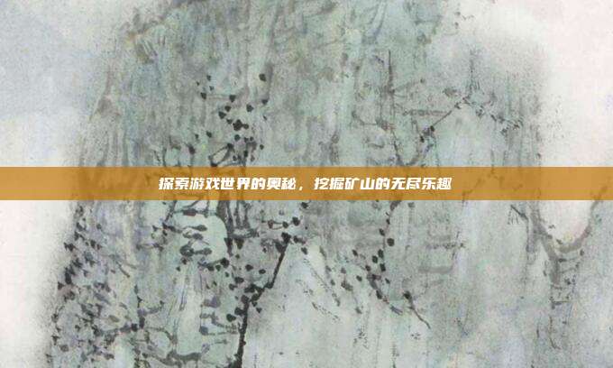 探索游戏世界的奥秘,挖掘矿山的无尽乐趣
