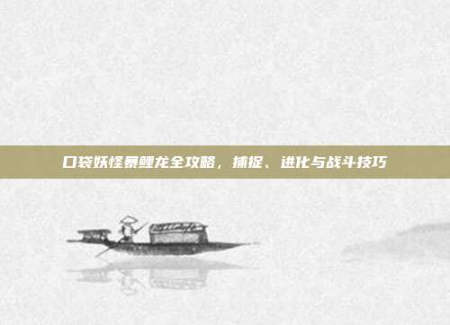 口袋妖怪暴鲤龙全攻略，捕捉、进化与战斗技巧