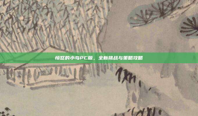 愤怒的小鸟PC版，全新挑战与策略攻略