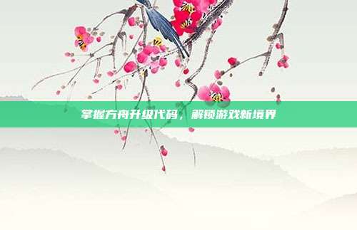 掌握方舟升级代码，解锁游戏新境界