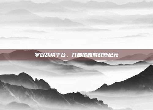 掌握战棋平台,开启策略游戏新纪元