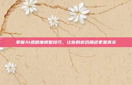 掌握AI透明度调整技巧,让你的游戏角色更显真实