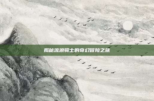 揭秘流浪骑士的奇幻冒险之旅