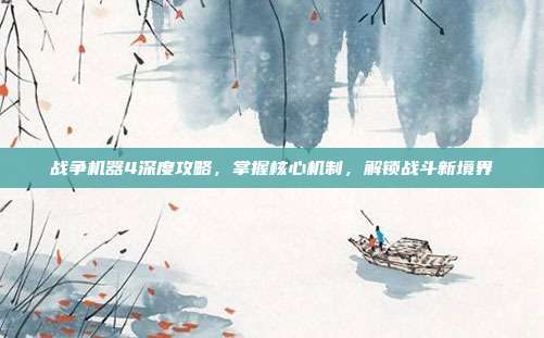 战争机器4深度攻略,掌握核心机制,解锁战斗新境界