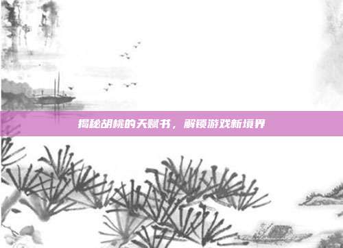 揭秘胡桃的天赋书，解锁游戏新境界