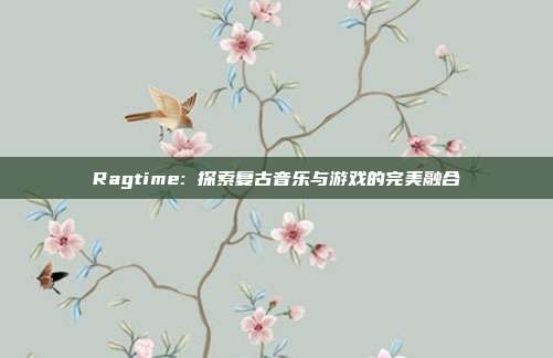 Ragtime: 探索复古音乐与游戏的完美融合