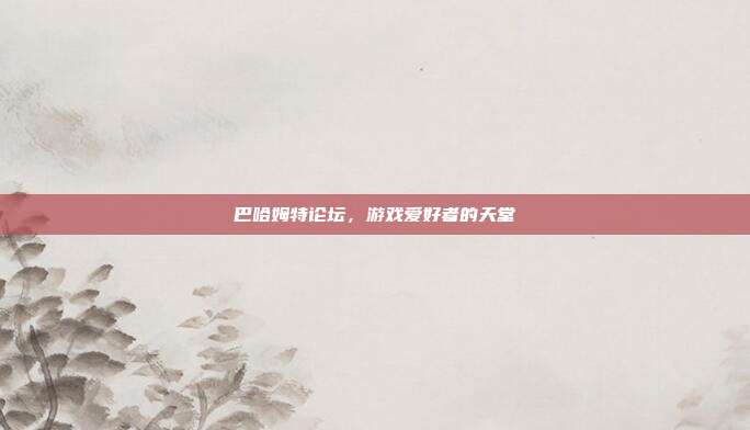 巴哈姆特论坛，游戏爱好者的天堂