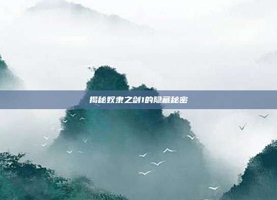 揭秘奴隶之剑1的隐藏秘密
