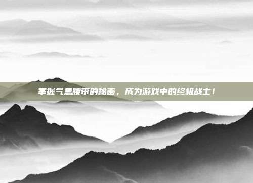掌握气息腰带的秘密，成为游戏中的终极战士！