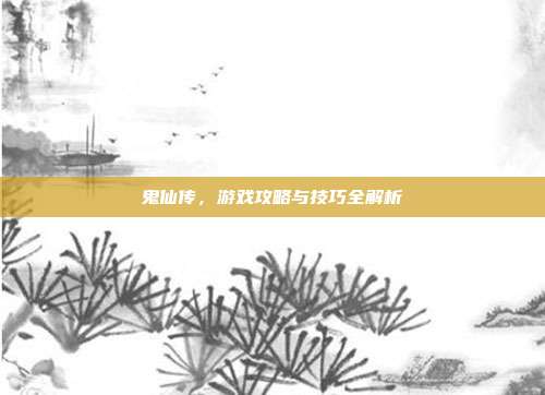 鬼仙传，游戏攻略与技巧全解析