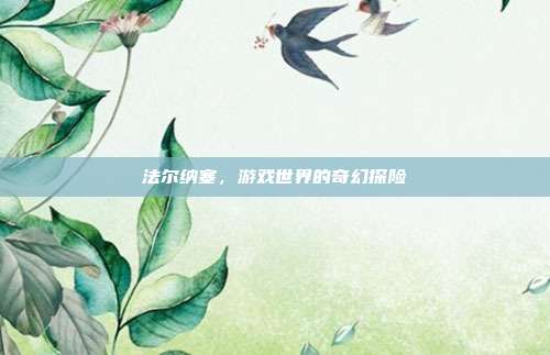 法尔纳塞,游戏世界的奇幻探险
