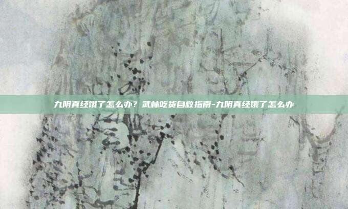 九阴真经饿了怎么办？武林吃货自救指南-九阴真经饿了怎么办