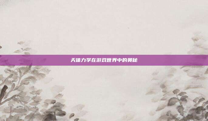 天体力学在游戏世界中的奥秘