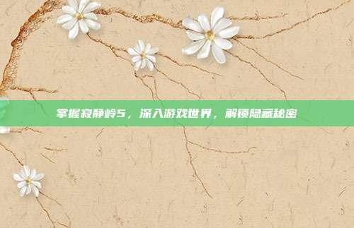 掌握寂静岭5,深入游戏世界,解锁隐藏秘密