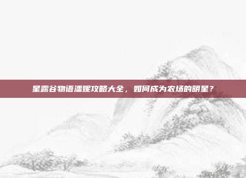 星露谷物语潘妮攻略大全,如何成为农场的明星?
