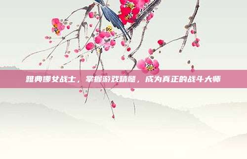 雅典娜女战士,掌握游戏精髓,成为真正的战斗大师