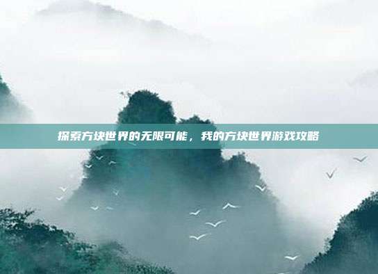 探索方块世界的无限可能，我的方块世界游戏攻略