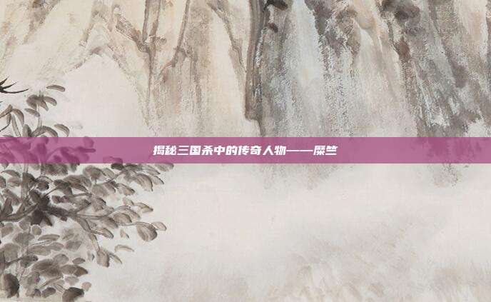 揭秘三国杀中的传奇人物——糜竺