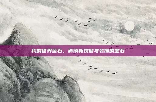 我的世界萤石,解锁新技能与装饰的宝石