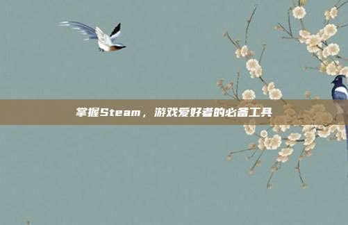 掌握Steam,游戏爱好者的必备工具
