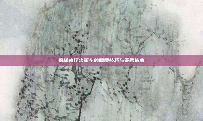 揭秘疯狂出租车的隐藏技巧与策略指南