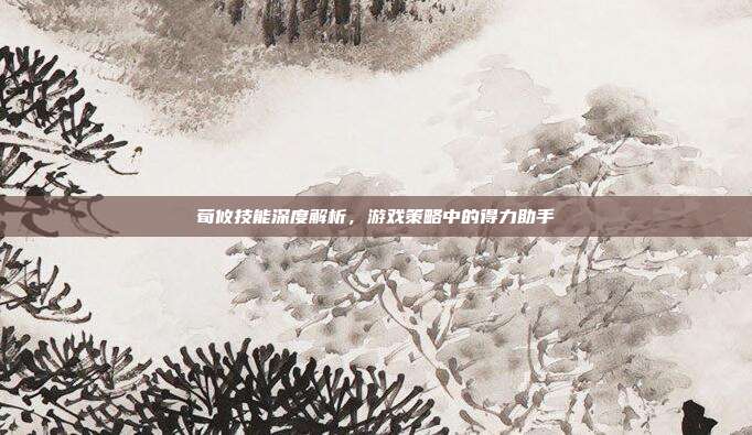荀攸技能深度解析,游戏策略中的得力助手