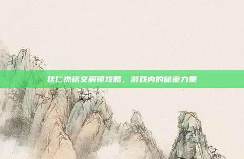 狄仁杰铭文解锁攻略，游戏内的秘密力量