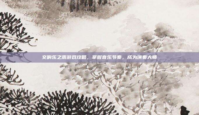 交响乐之雨游戏攻略，掌握音乐节奏，成为演奏大师