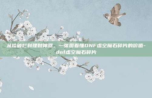 从捡破烂到理财神器，一张图看懂DNF虚空魔石碎片的价值-dnf虚空魔石碎片