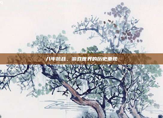八年抗战,游戏世界的历史重现