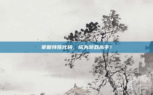 掌握特殊代码,成为游戏高手!
