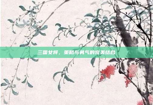 三国女将，策略与勇气的完美结合