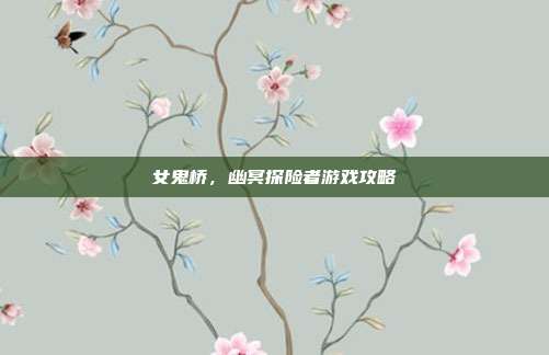 女鬼桥,幽冥探险者游戏攻略