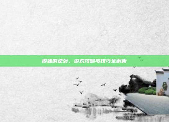 狼妹的逆袭，游戏攻略与技巧全解析