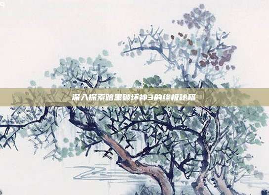 深入探索暗黑破坏神3的终极秘籍