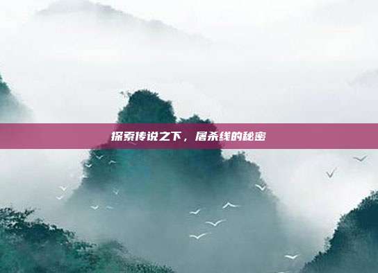 探索传说之下,屠杀线的秘密