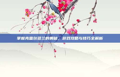 掌握克雷尔多兰的奥秘，游戏攻略与技巧全解析