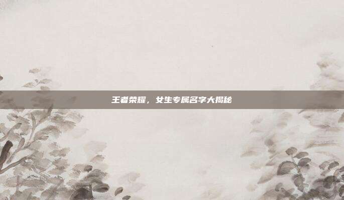王者荣耀，女生专属名字大揭秘