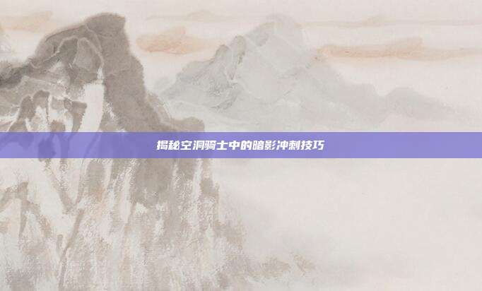 揭秘空洞骑士中的暗影冲刺技巧
