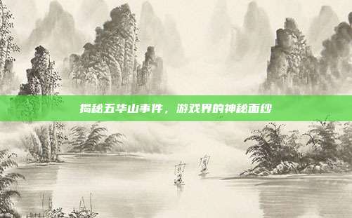 揭秘五华山事件，游戏界的神秘面纱