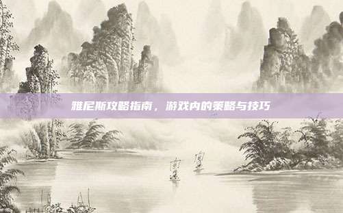 雅尼斯攻略指南,游戏内的策略与技巧