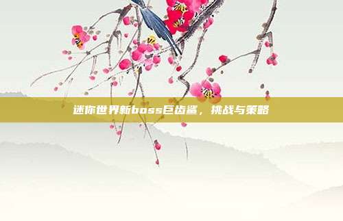 迷你世界新boss巨齿鲨,挑战与策略
