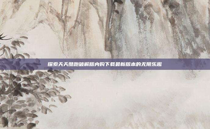 探索天天酷跑破解版内购下载最新版本的无限乐趣