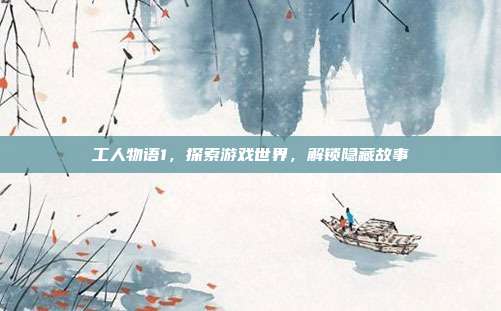 工人物语1,探索游戏世界,解锁隐藏故事