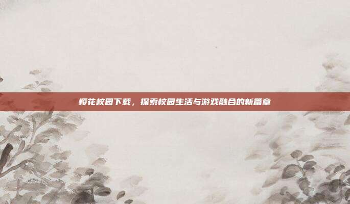 樱花校园下载,探索校园生活与游戏融合的新篇章