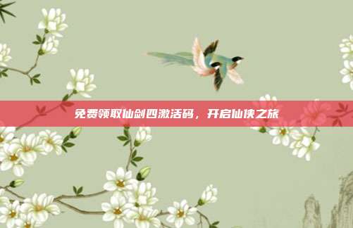 免费领取仙剑四激活码,开启仙侠之旅