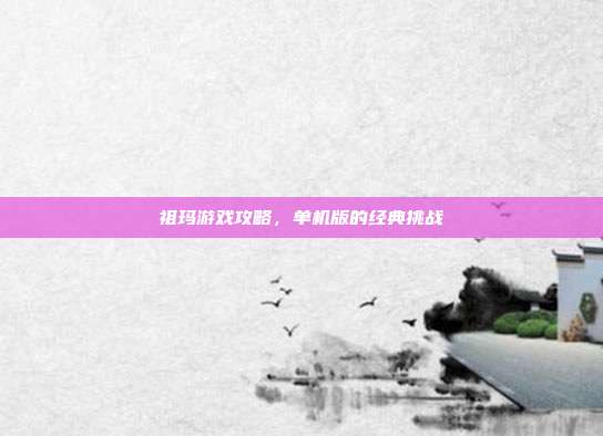 祖玛游戏攻略,单机版的经典挑战